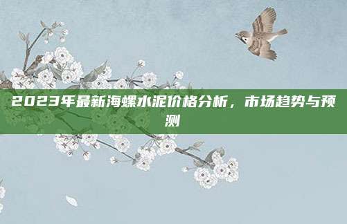 2023年最新海螺水泥价格分析，市场趋势与预测
