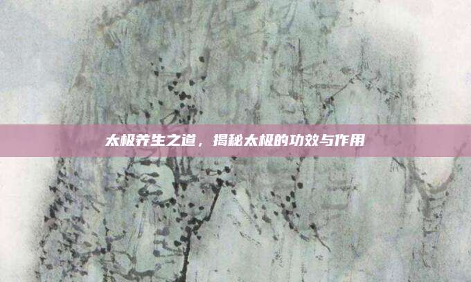 太极养生之道，揭秘太极的功效与作用
