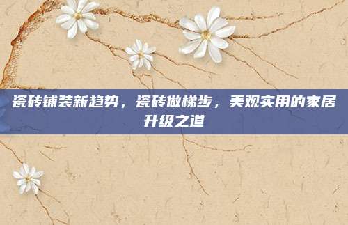 瓷砖铺装新趋势，瓷砖做梯步，美观实用的家居升级之道