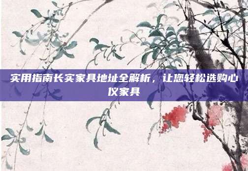实用指南长实家具地址全解析，让您轻松选购心仪家具
