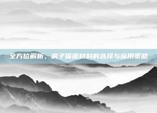 全方位解析，房子保暖材料的选择与应用策略