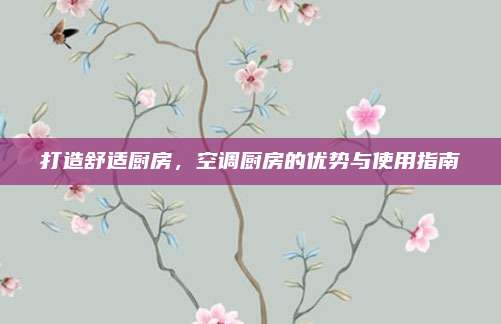 打造舒适厨房，空调厨房的优势与使用指南