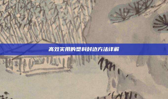 高效实用的塑料封边方法详解
