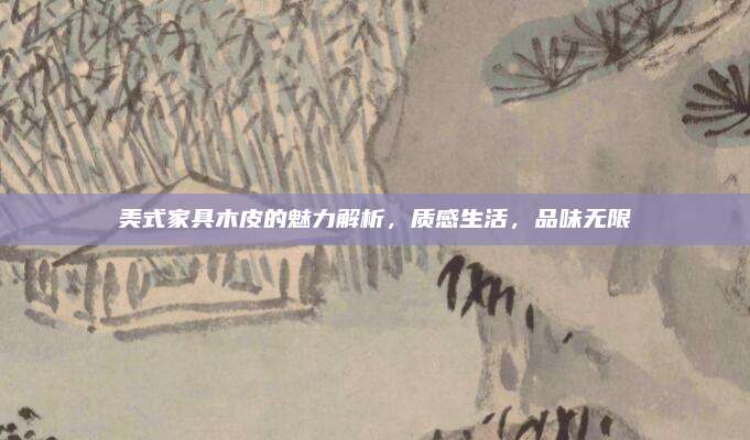 美式家具木皮的魅力解析，质感生活，品味无限