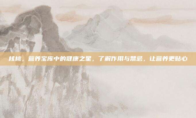 核桃，营养宝库中的健康之星，了解作用与禁忌，让营养更贴心