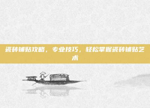 瓷砖铺贴攻略，专业技巧，轻松掌握瓷砖铺贴艺术