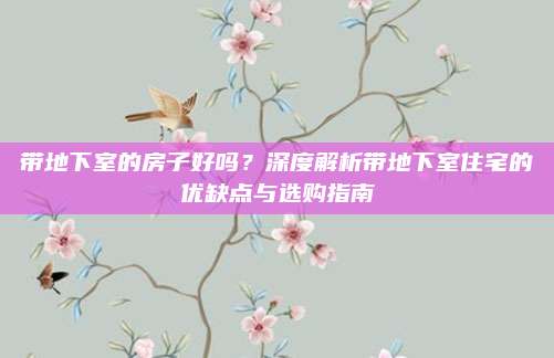 带地下室的房子好吗？深度解析带地下室住宅的优缺点与选购指南