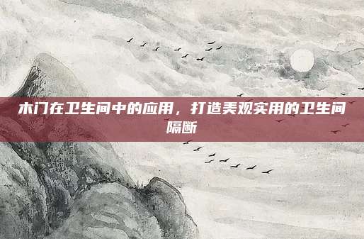 木门在卫生间中的应用，打造美观实用的卫生间隔断