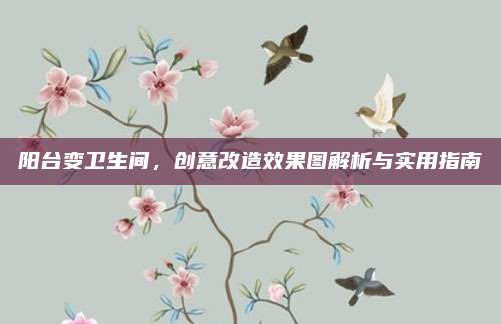 阳台变卫生间，创意改造效果图解析与实用指南