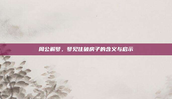 周公解梦，梦见住破房子的含义与启示