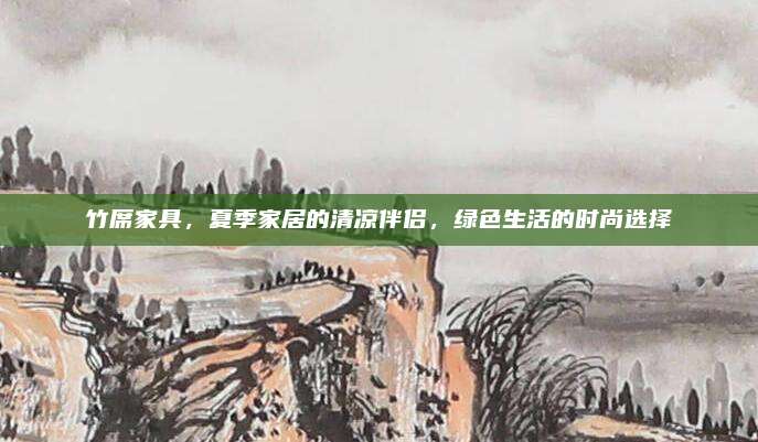 竹席家具，夏季家居的清凉伴侣，绿色生活的时尚选择