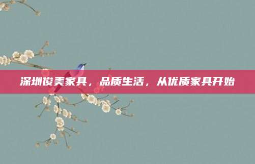 深圳俊美家具，品质生活，从优质家具开始