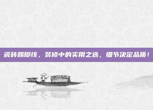 瓷砖踢脚线，装修中的实用之选，细节决定品质！