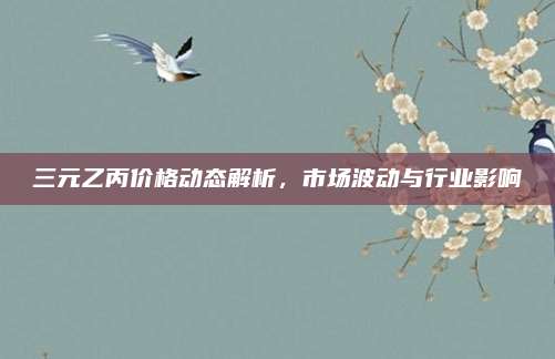 三元乙丙价格动态解析，市场波动与行业影响