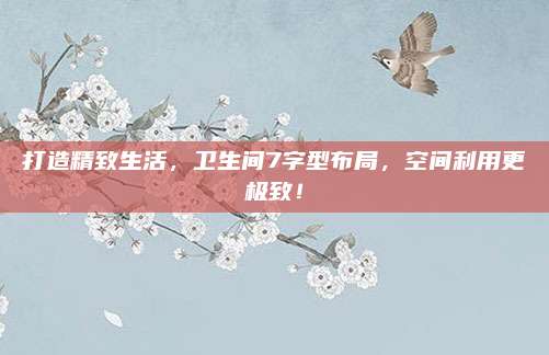 打造精致生活，卫生间7字型布局，空间利用更极致！