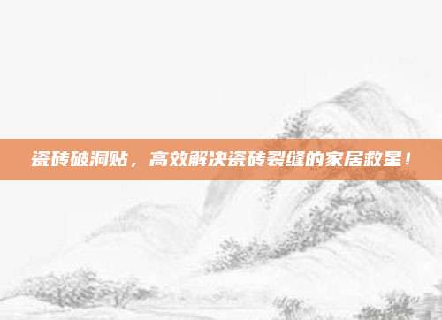 瓷砖破洞贴，高效解决瓷砖裂缝的家居救星！
