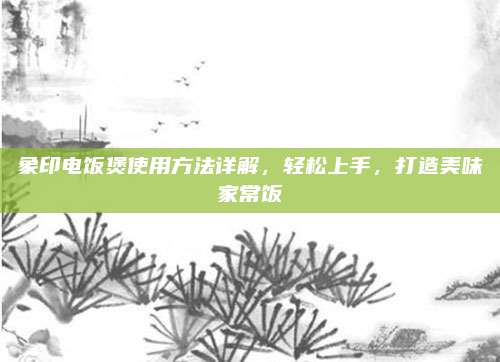 象印电饭煲使用方法详解，轻松上手，打造美味家常饭