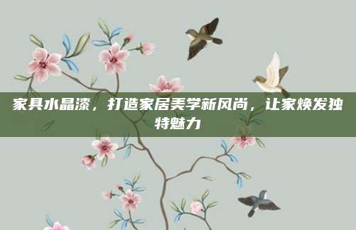 家具水晶漆，打造家居美学新风尚，让家焕发独特魅力