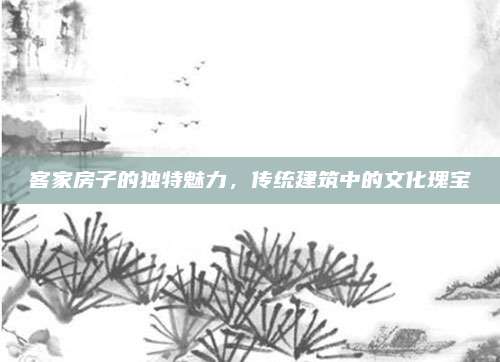 客家房子的独特魅力，传统建筑中的文化瑰宝