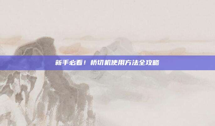 新手必看！桥切机使用方法全攻略