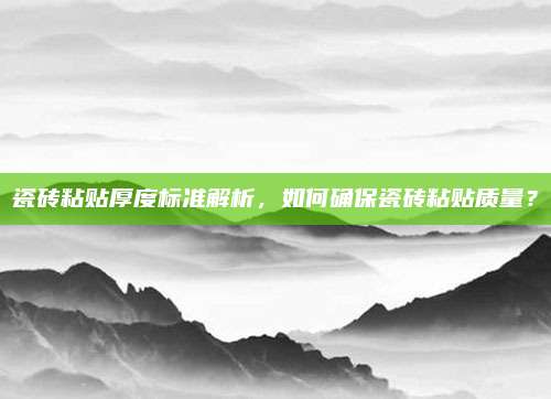瓷砖粘贴厚度标准解析，如何确保瓷砖粘贴质量？