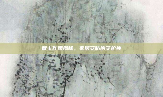 管卡作用揭秘，家居安防的守护神