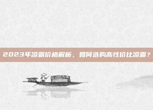 2023年凉霸价格解析，如何选购高性价比凉霸？