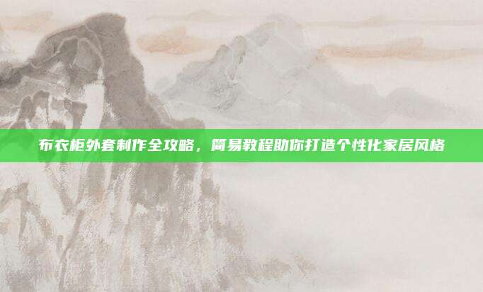 布衣柜外套制作全攻略，简易教程助你打造个性化家居风格