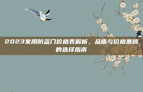2023家用防盗门价格表解析，品质与价格兼顾的选择指南
