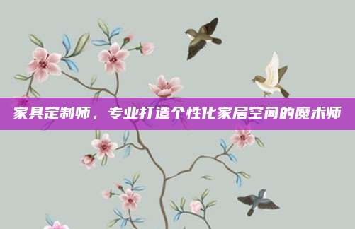 家具定制师，专业打造个性化家居空间的魔术师