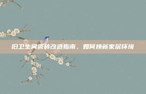 旧卫生间瓷砖改造指南，如何焕新家居环境