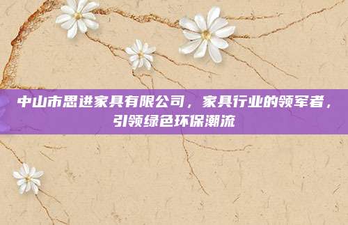 中山市思进家具有限公司，家具行业的领军者，引领绿色环保潮流