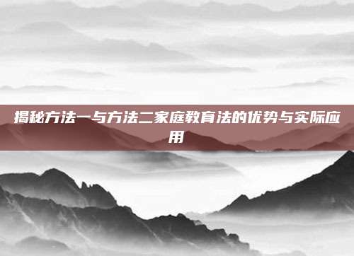 揭秘方法一与方法二家庭教育法的优势与实际应用