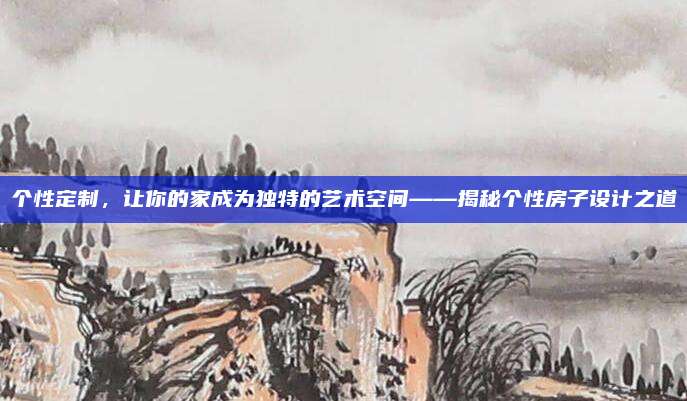 个性定制，让你的家成为独特的艺术空间——揭秘个性房子设计之道