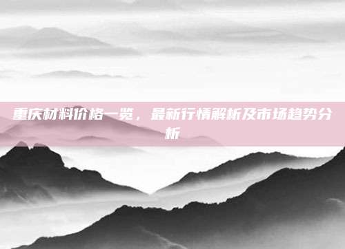 重庆材料价格一览，最新行情解析及市场趋势分析