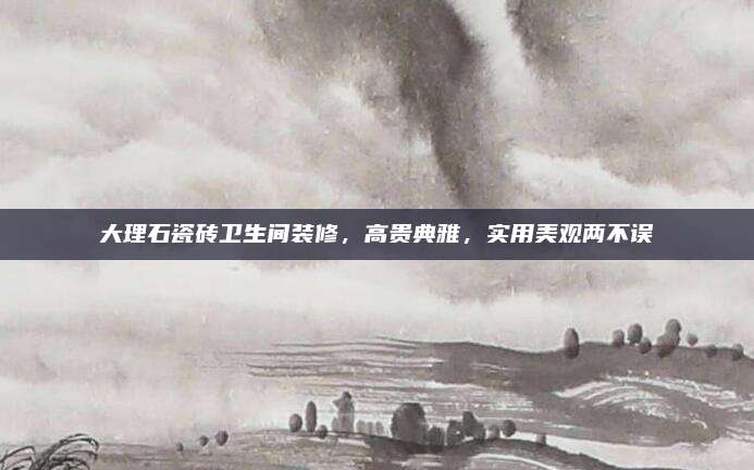 大理石瓷砖卫生间装修，高贵典雅，实用美观两不误