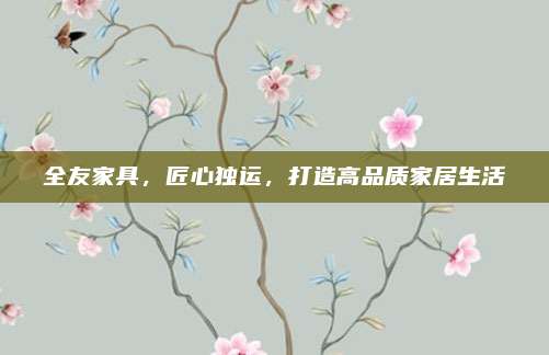 全友家具，匠心独运，打造高品质家居生活