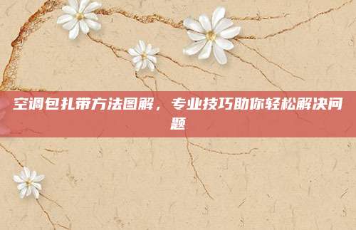 空调包扎带方法图解，专业技巧助你轻松解决问题