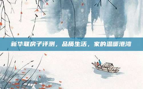 新华联房子评测，品质生活，家的温暖港湾