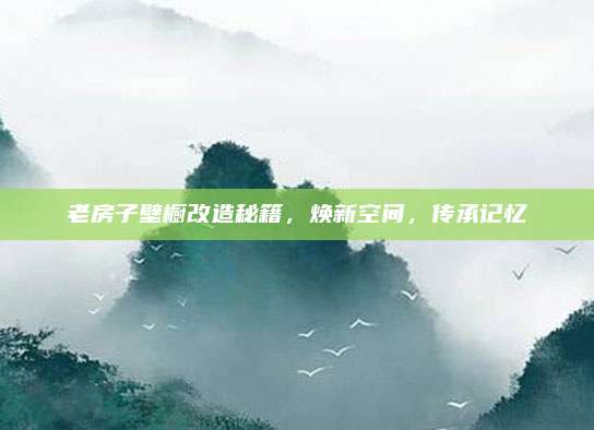 老房子壁橱改造秘籍，焕新空间，传承记忆