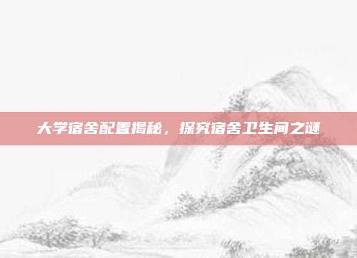 大学宿舍配置揭秘，探究宿舍卫生间之谜