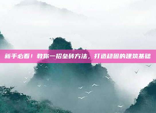 新手必看！教你一招垒砖方法，打造稳固的建筑基础