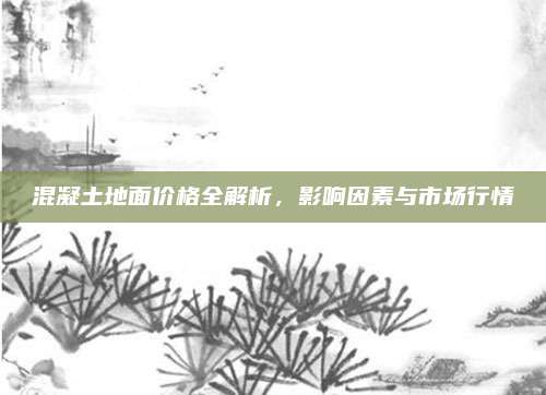 混凝土地面价格全解析，影响因素与市场行情