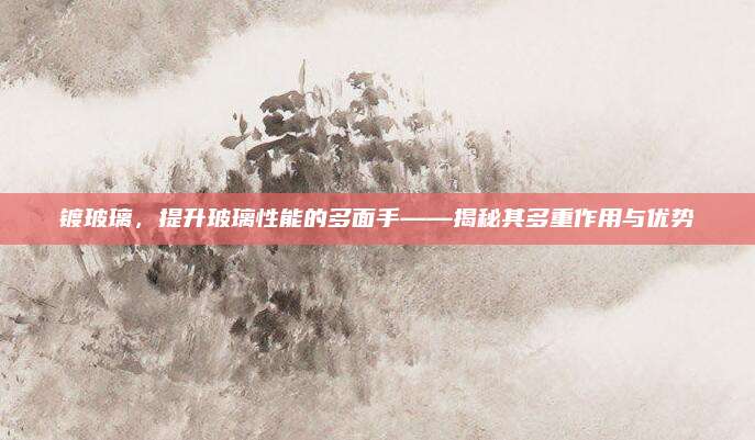 镀玻璃，提升玻璃性能的多面手——揭秘其多重作用与优势
