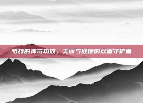 芍药的神奇功效，美丽与健康的双重守护者