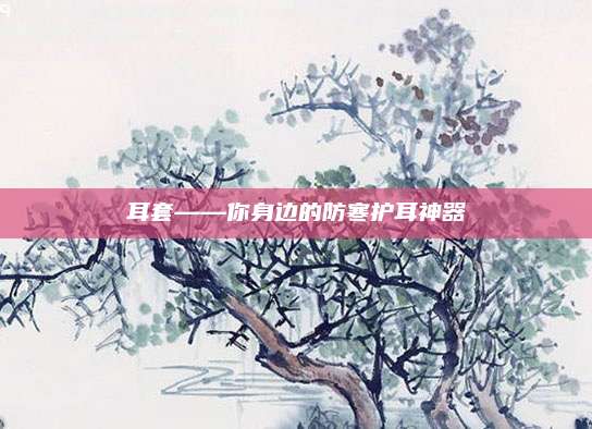 耳套——你身边的防寒护耳神器