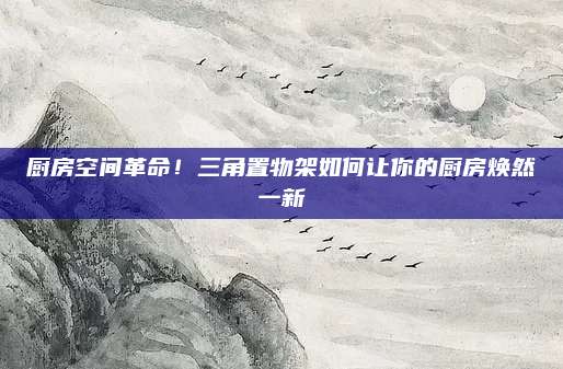 厨房空间革命！三角置物架如何让你的厨房焕然一新