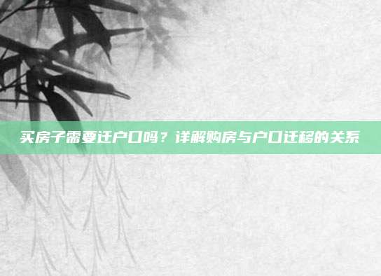 买房子需要迁户口吗？详解购房与户口迁移的关系