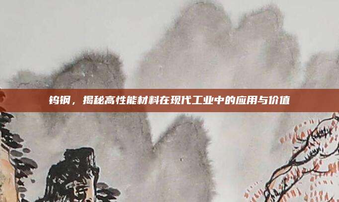 钨钢，揭秘高性能材料在现代工业中的应用与价值