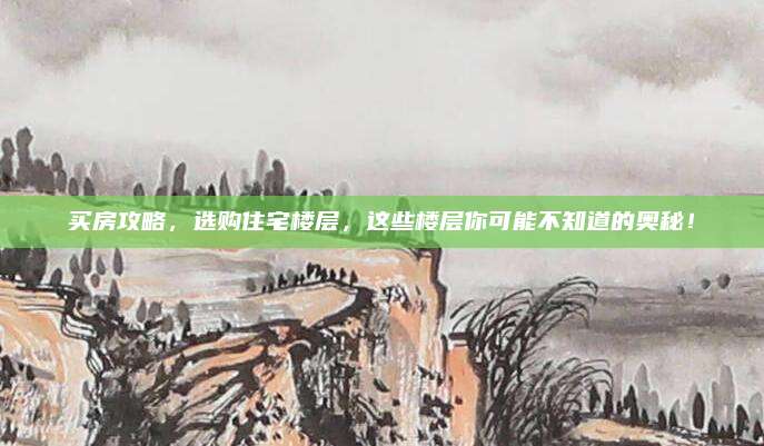 买房攻略，选购住宅楼层，这些楼层你可能不知道的奥秘！